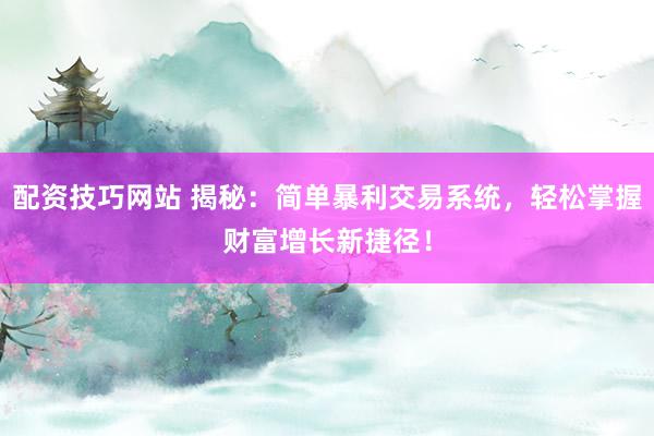 配資技巧網(wǎng)站 揭秘：簡單暴利交易系統(tǒng)，輕松掌握財富增長新捷徑！