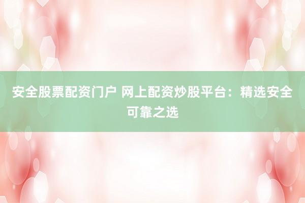 安全股票配資門戶 網(wǎng)上配資炒股平臺：精選安全可靠之選
