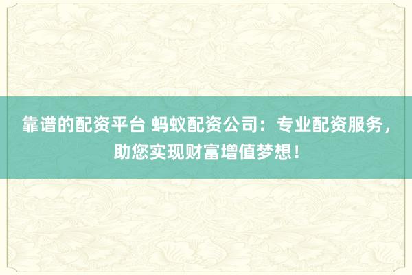 靠譜的配資平臺(tái) 螞蟻配資公司：專業(yè)配資服務(wù)，助您實(shí)現(xiàn)財(cái)富增值夢(mèng)想！