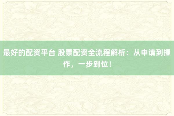 最好的配資平臺 股票配資全流程解析：從申請到操作，一步到位！