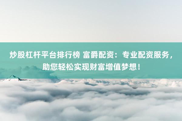 炒股杠桿平臺(tái)排行榜 富爵配資：專業(yè)配資服務(wù)，助您輕松實(shí)現(xiàn)財(cái)富增值夢(mèng)想！