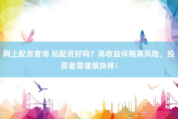 網(wǎng)上配資查詢 玩配資好嗎？高收益伴隨高風(fēng)險(xiǎn)，投資者需謹(jǐn)慎抉擇！