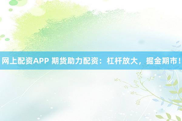 網(wǎng)上配資APP 期貨助力配資：杠桿放大，掘金期市！