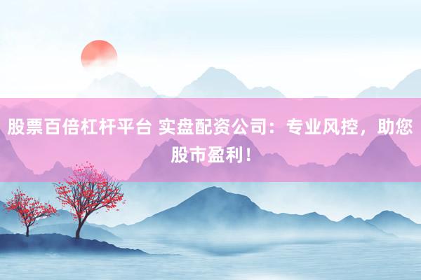 股票百倍杠桿平臺(tái) 實(shí)盤(pán)配資公司：專(zhuān)業(yè)風(fēng)控，助您股市盈利！