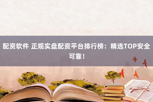 配資軟件 正規(guī)實(shí)盤配資平臺(tái)排行榜：精選TOP安全可靠！