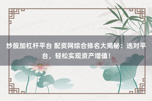 炒股加杠桿平臺(tái) 配資網(wǎng)綜合排名大揭秘：選對(duì)平臺(tái)，輕松實(shí)現(xiàn)資產(chǎn)增值！